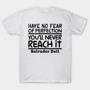 Have no fear of perfection, you'll never reach it T-Shirt